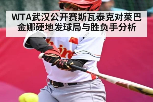WTA武汉公开赛斯瓦泰克对莱巴金娜硬地发球局与胜负手分析