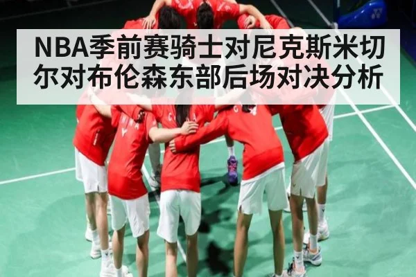 NBA季前赛骑士对尼克斯米切尔对布伦森东部后场对决分析